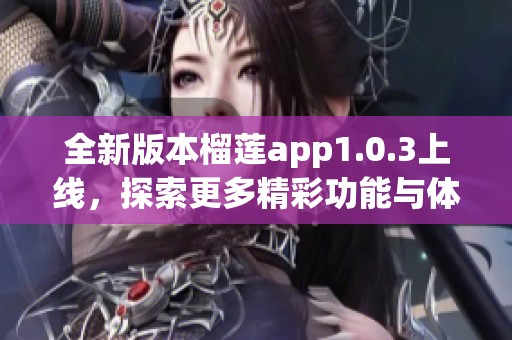 全新版本榴莲app1.0.3上线，探索更多精彩功能与体验