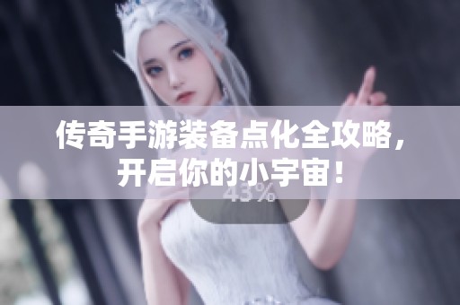 传奇手游装备点化全攻略，开启你的小宇宙！