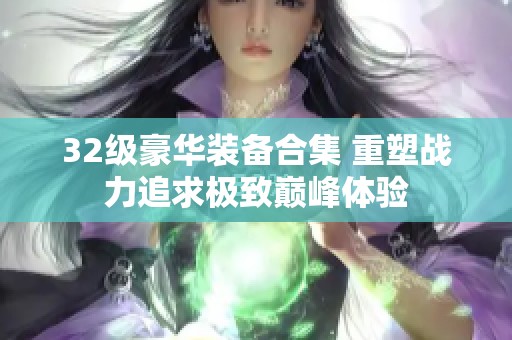 32级豪华装备合集 重塑战力追求极致巅峰体验