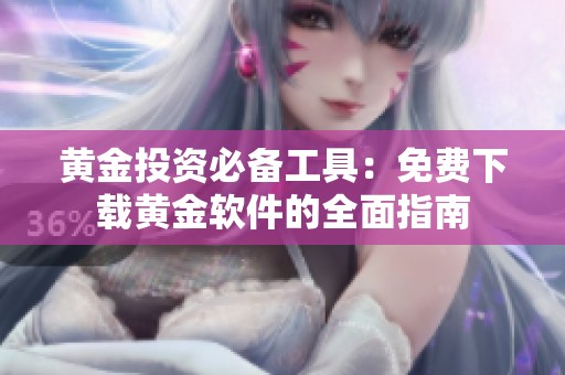 黄金投资必备工具：免费下载黄金软件的全面指南