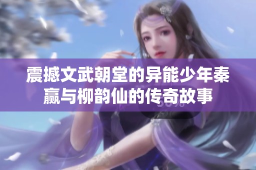 震撼文武朝堂的异能少年秦赢与柳韵仙的传奇故事