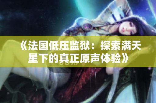 《法国低压监狱：探索满天星下的真正原声体验》