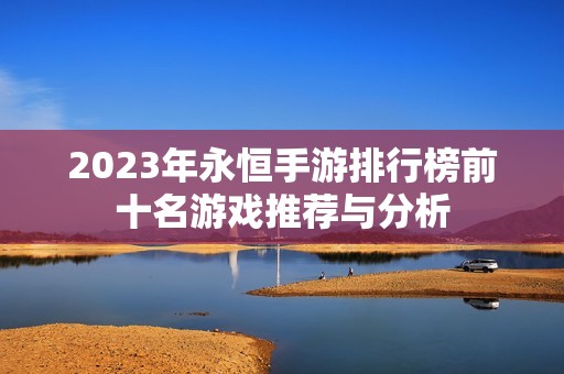 2023年永恒手游排行榜前十名游戏推荐与分析
