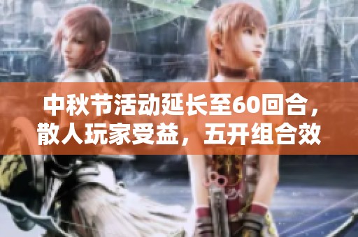 中秋节活动延长至60回合，散人玩家受益，五开组合效果有限