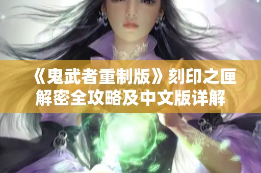 《鬼武者重制版》刻印之匣解密全攻略及中文版详解