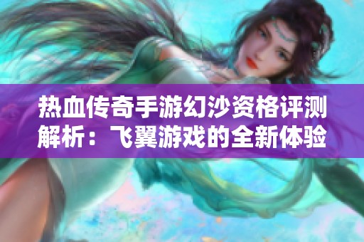 热血传奇手游幻沙资格评测解析：飞翼游戏的全新体验之旅