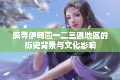 探寻伊甸园一二三四地区的历史背景与文化影响