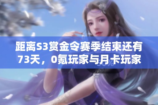 距离S3赏金令赛季结束还有73天，0氪玩家与月卡玩家如何高效做任务实现目标