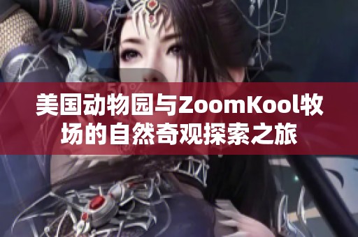 美国动物园与ZoomKool牧场的自然奇观探索之旅