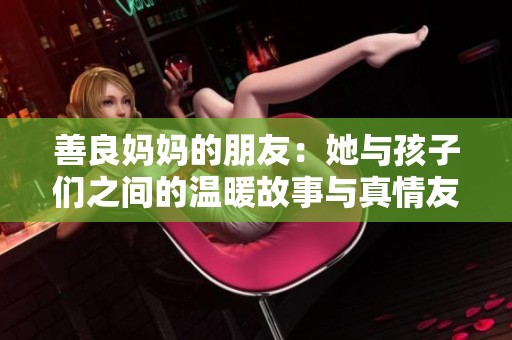 善良妈妈的朋友：她与孩子们之间的温暖故事与真情友情