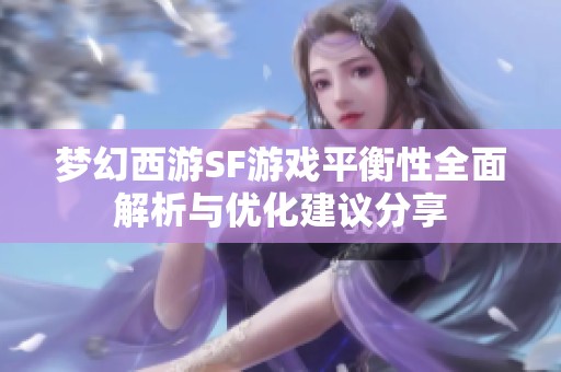 梦幻西游SF游戏平衡性全面解析与优化建议分享