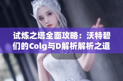 试炼之塔全面攻略：沃特碧们的Colg与D解析解析之道