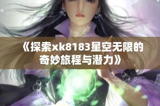 《探索xk8183星空无限的奇妙旅程与潜力》