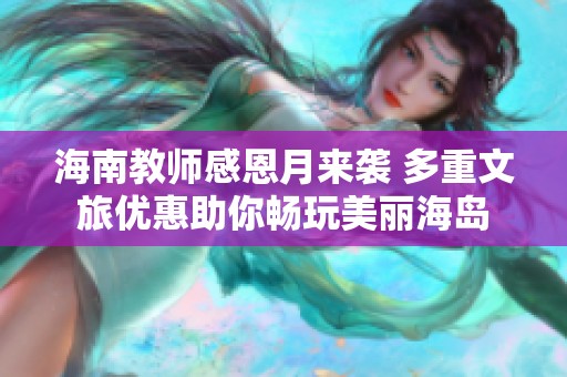 海南教师感恩月来袭 多重文旅优惠助你畅玩美丽海岛
