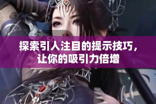 探索引人注目的提示技巧，让你的吸引力倍增