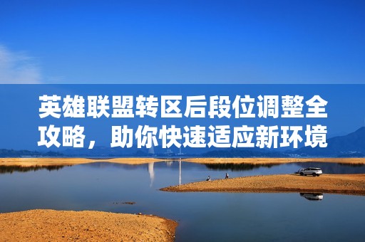 英雄联盟转区后段位调整全攻略，助你快速适应新环境