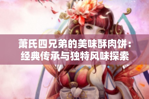 萧氏四兄弟的美味酥肉饼：经典传承与独特风味探索