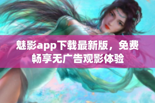 魅影app下载最新版，免费畅享无广告观影体验