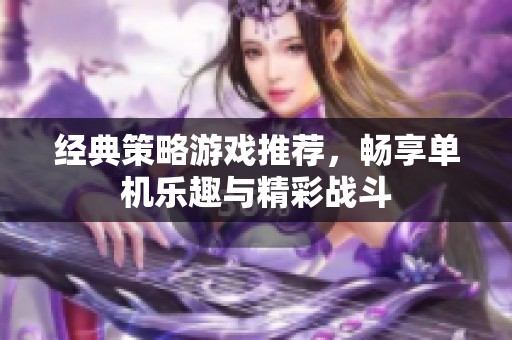 经典策略游戏推荐，畅享单机乐趣与精彩战斗