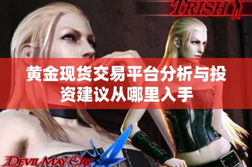 黄金现货交易平台分析与投资建议从哪里入手