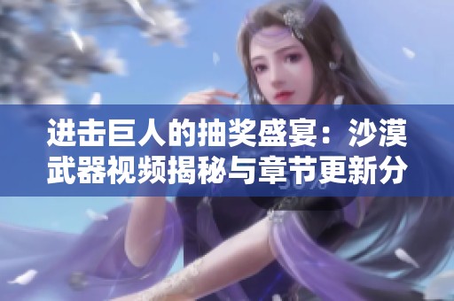 进击巨人的抽奖盛宴：沙漠武器视频揭秘与章节更新分享
