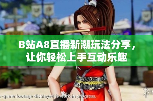B站A8直播新潮玩法分享，让你轻松上手互动乐趣