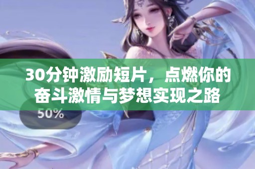 30分钟激励短片，点燃你的奋斗激情与梦想实现之路