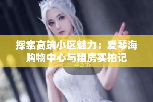 探索高端小区魅力：爱琴海购物中心与租房实拍记