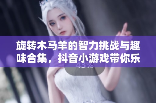 旋转木马羊的智力挑战与趣味合集，抖音小游戏带你乐翻天