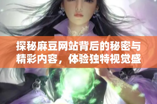 探秘麻豆网站背后的秘密与精彩内容，体验独特视觉盛宴