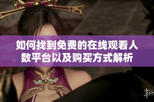 如何找到免费的在线观看人数平台以及购买方式解析