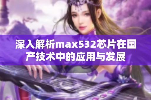 深入解析max532芯片在国产技术中的应用与发展