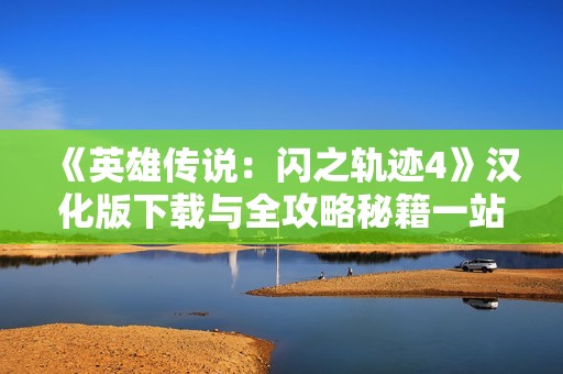 《英雄传说：闪之轨迹4》汉化版下载与全攻略秘籍一站式服务