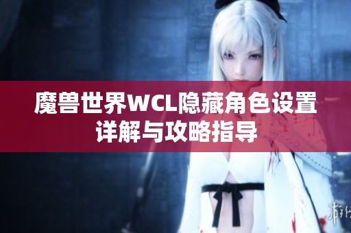 魔兽世界WCL隐藏角色设置详解与攻略指导