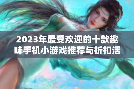 2023年最受欢迎的十款趣味手机小游戏推荐与折扣活动分享