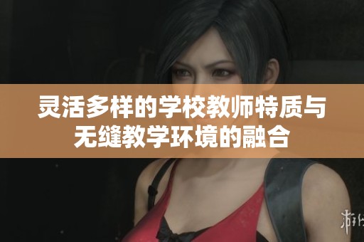 灵活多样的学校教师特质与无缝教学环境的融合