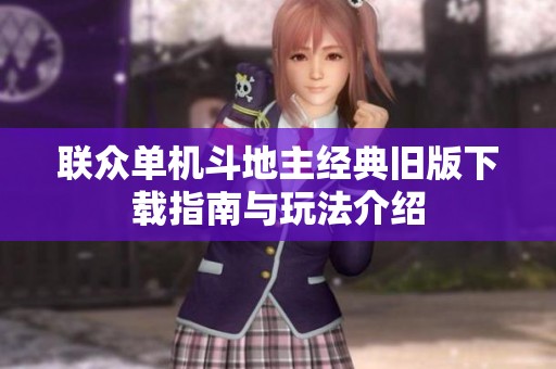 联众单机斗地主经典旧版下载指南与玩法介绍