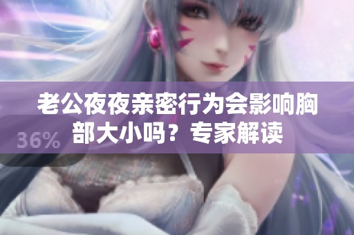 老公夜夜亲密行为会影响胸部大小吗？专家解读