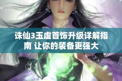 诛仙3玉虚首饰升级详解指南 让你的装备更强大