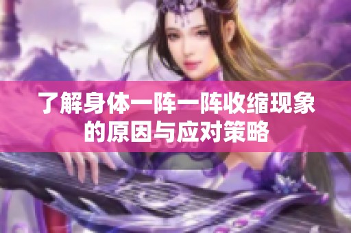 了解身体一阵一阵收缩现象的原因与应对策略