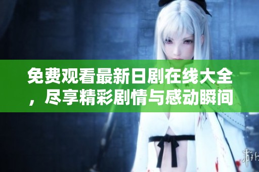 免费观看最新日剧在线大全，尽享精彩剧情与感动瞬间