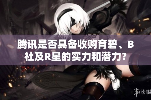 腾讯是否具备收购育碧、B社及R星的实力和潜力？