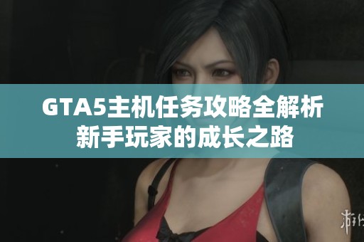GTA5主机任务攻略全解析 新手玩家的成长之路