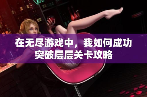 在无尽游戏中，我如何成功突破层层关卡攻略