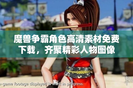 魔兽争霸角色高清素材免费下载，齐聚精彩人物图像
