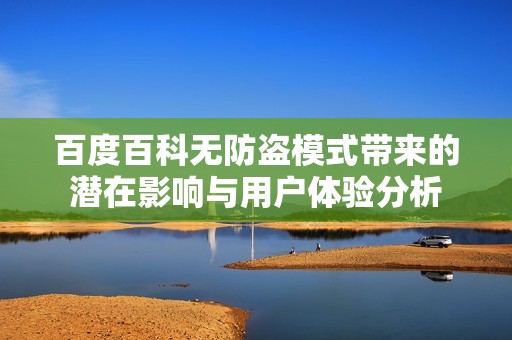 百度百科无防盗模式带来的潜在影响与用户体验分析