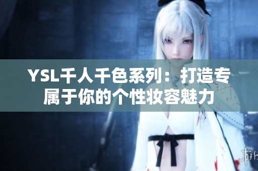 YSL千人千色系列：打造专属于你的个性妆容魅力