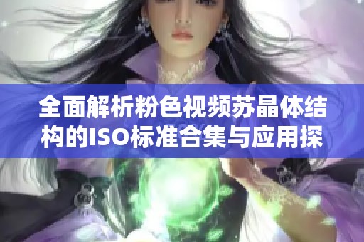 全面解析粉色视频苏晶体结构的ISO标准合集与应用探讨