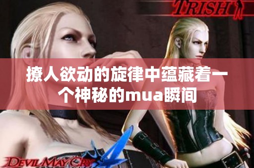 撩人欲动的旋律中蕴藏着一个神秘的mua瞬间