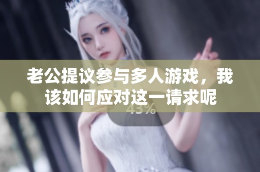 老公提议参与多人游戏，我该如何应对这一请求呢